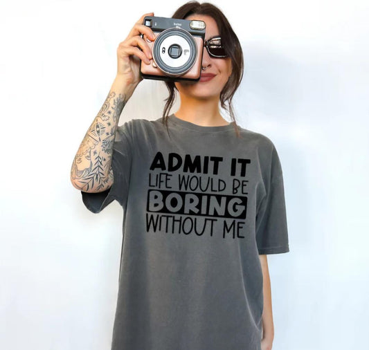 Admit It Life Would be Boring Without Me